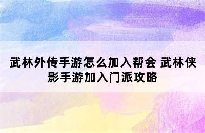 武林外传手游怎么加入帮会 武林侠影手游加入门派攻略